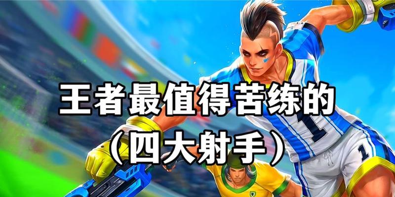 王者荣耀四大射手排位分析（究竟谁才是最强王者）