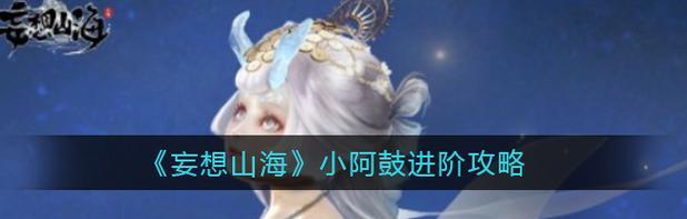 妄想山海小阿鼓获取攻略（一步步教你获得山海小阿鼓）